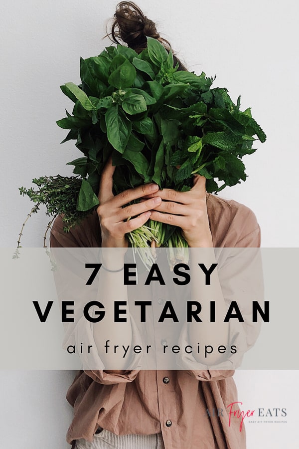 woman in a beige shirt holding a bunch of greens in front of her face, text saying 7 easy vegetarian air fryer recipes