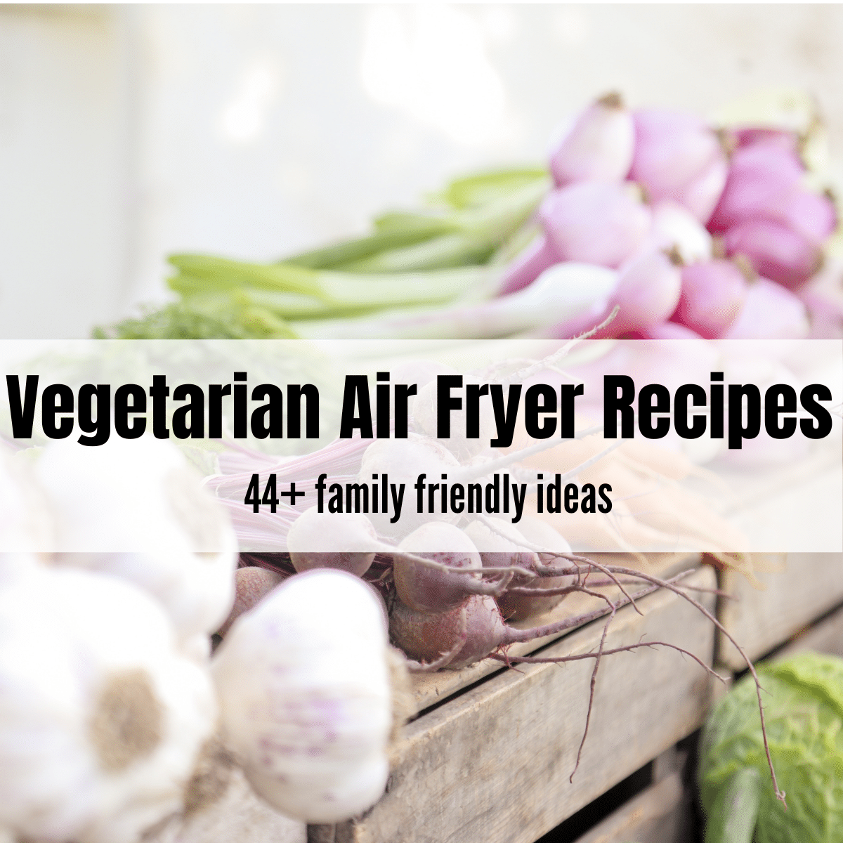 text overlay saying: Vegetarian Air Fryer Recipes on top of a picture of vegetables