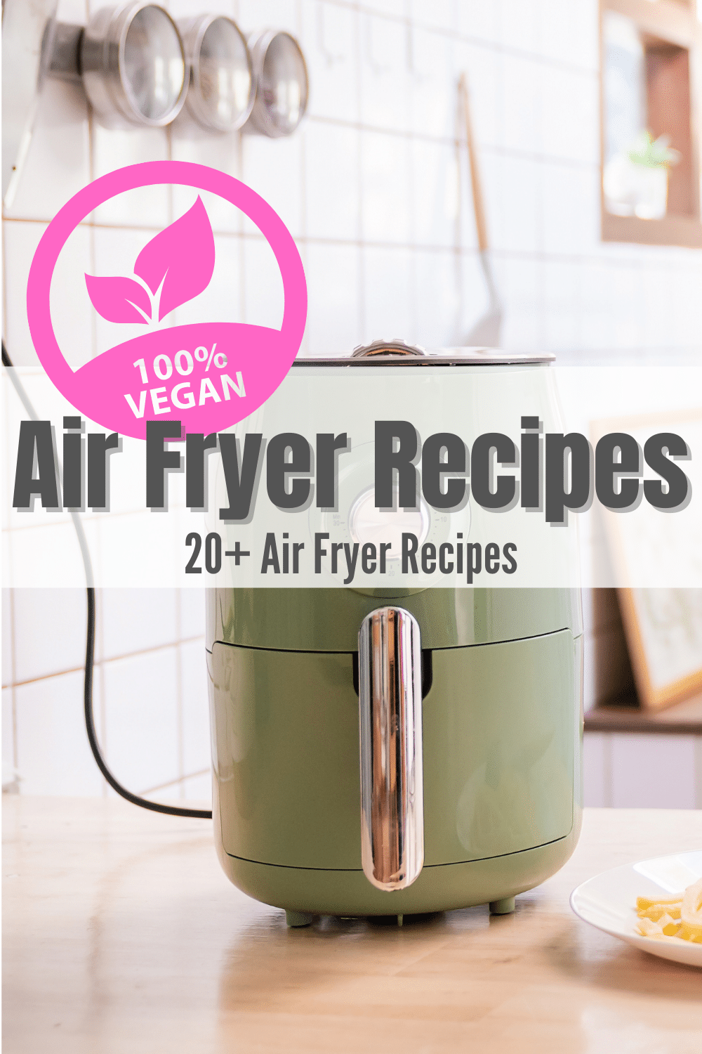 light and bright and white kitchen with a mint green air fryer with text overlay: vegan air fryer recipes