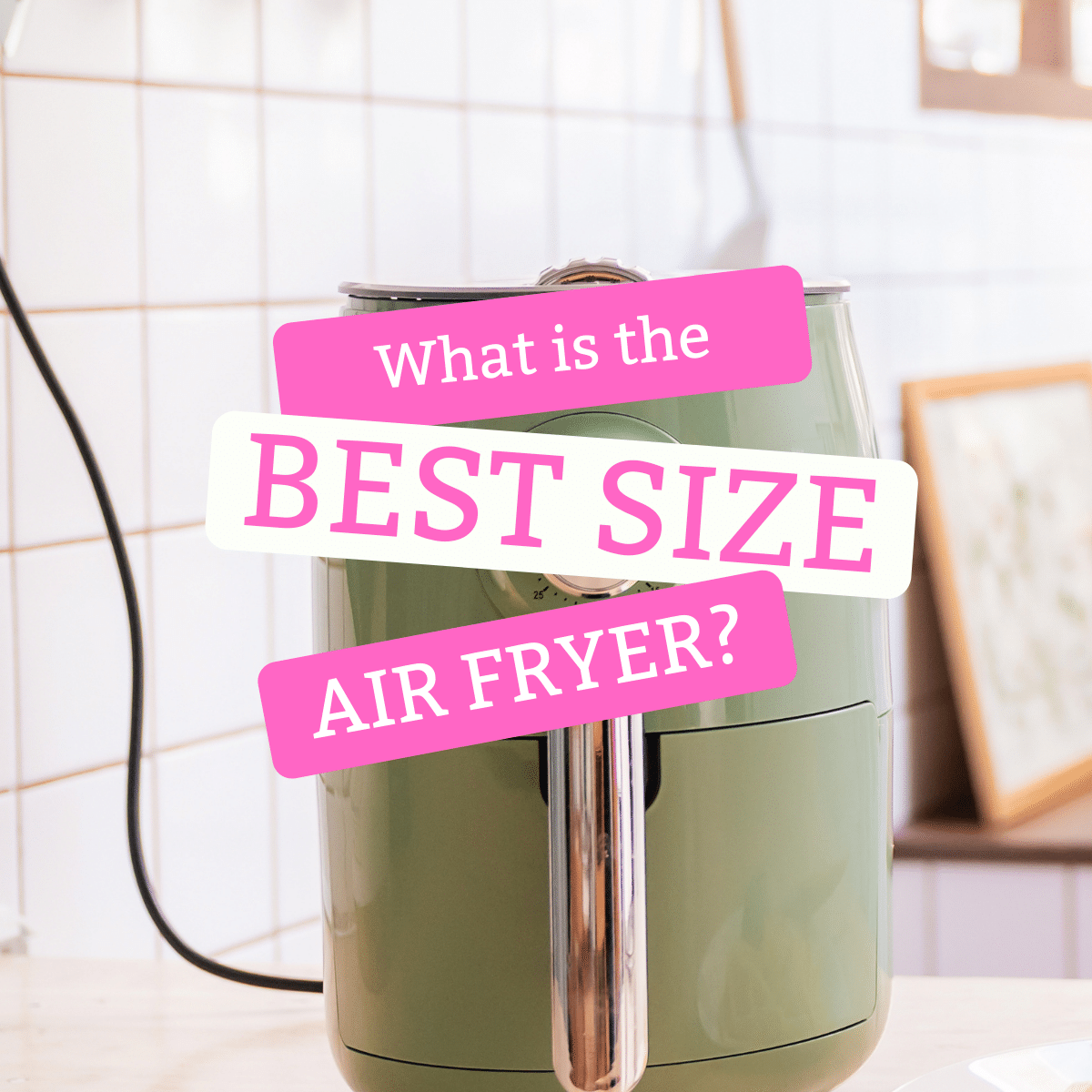 mint green air fryer on wooden counter, white tile backslpash with gray grout. Text overlay: what is the best size air fryer